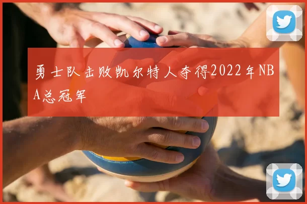 勇士队击败凯尔特人夺得2022年NBA总冠军
