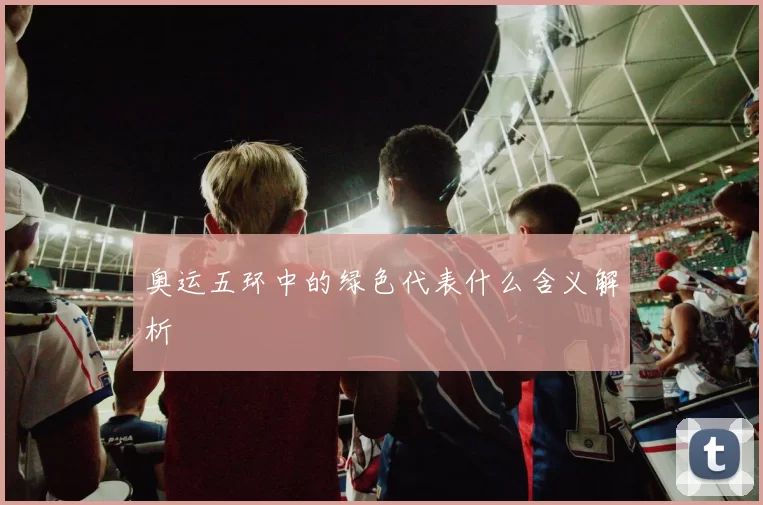奥运五环中的绿色代表什么含义解析